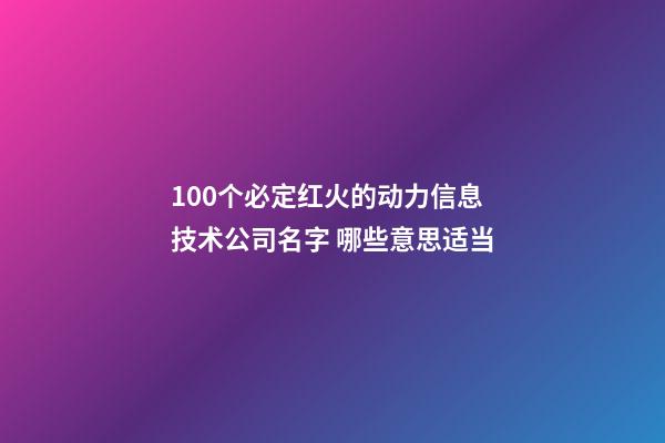 100个必定红火的动力信息技术公司名字 哪些意思适当